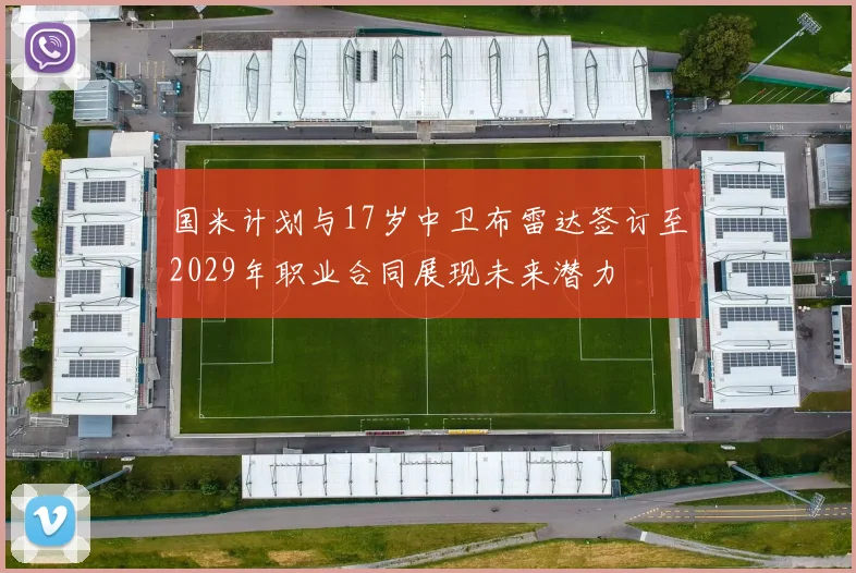 国米计划与17岁中卫布雷达签订至2029年职业合同展现未来潜力