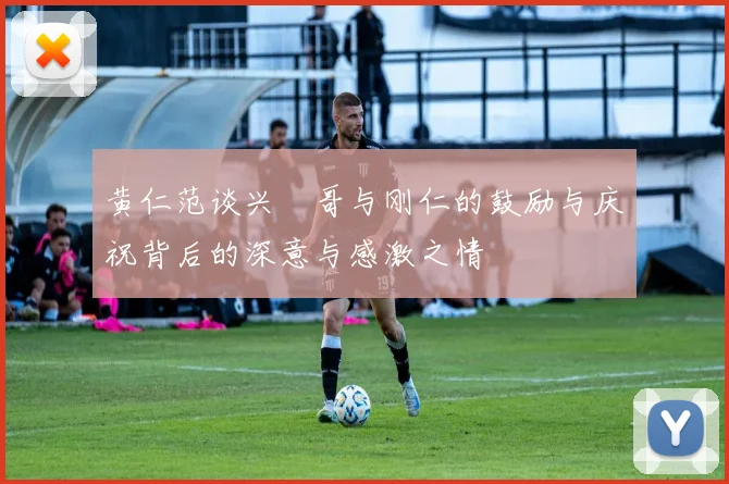 黄仁范谈兴慜哥与刚仁的鼓励与庆祝背后的深意与感激之情