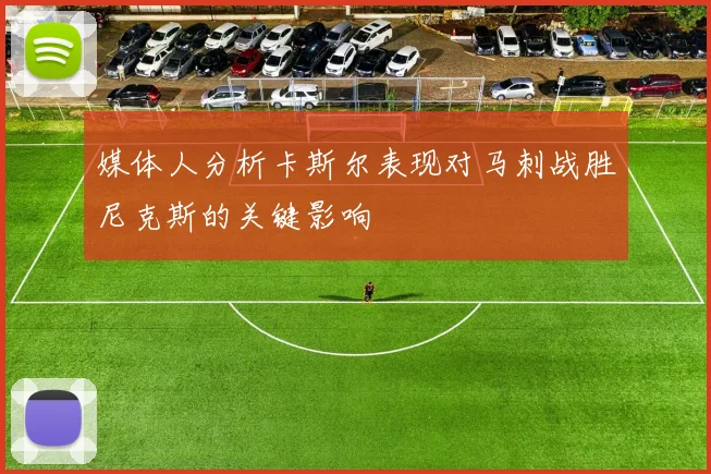 媒体人分析卡斯尔表现对马刺战胜尼克斯的关键影响