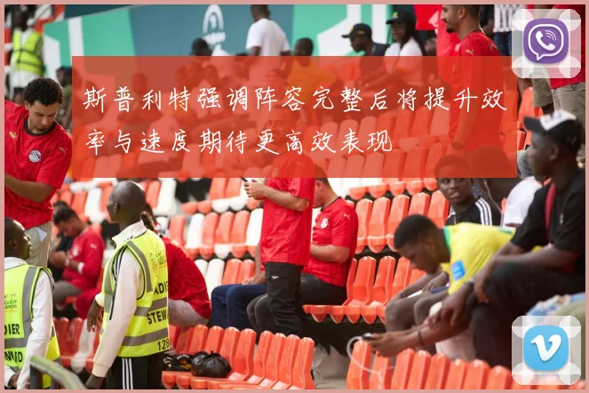 斯普利特强调阵容完整后将提升效率与速度期待更高效表现
