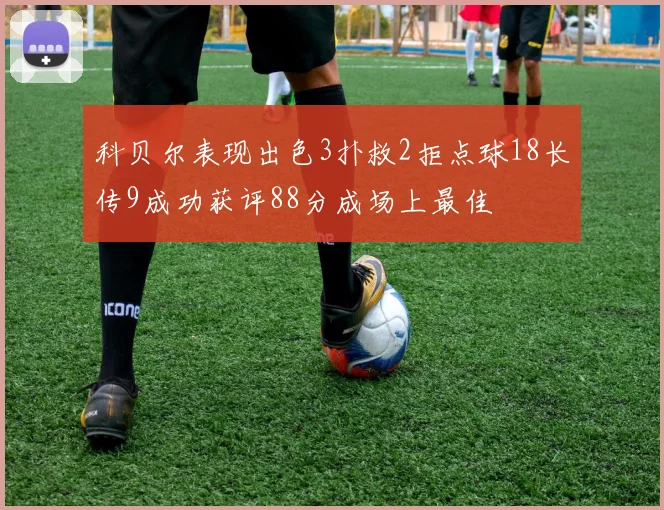 科贝尔表现出色3扑救2拒点球18长传9成功获评88分成场上最佳