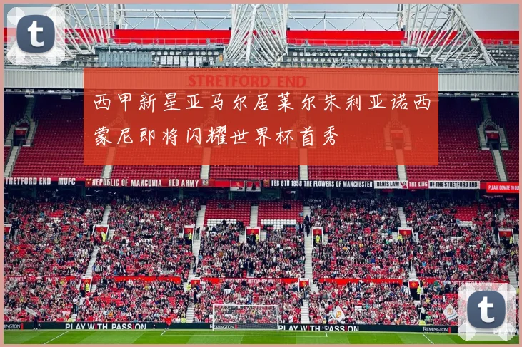 西甲新星亚马尔居莱尔朱利亚诺西蒙尼即将闪耀世界杯首秀