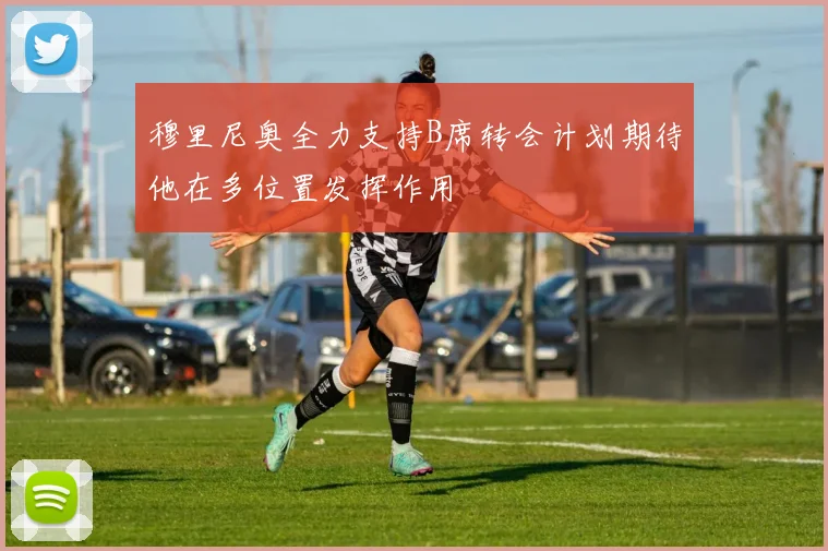 穆里尼奥全力支持B席转会计划期待他在多位置发挥作用