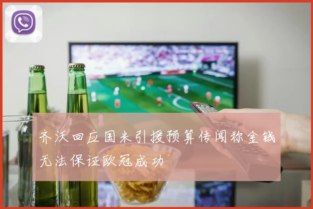 齐沃回应国米引援预算传闻称金钱无法保证欧冠成功