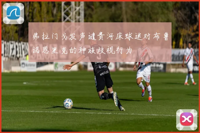 弗拉门戈发声谴责河床球迷对布鲁诺恩里克的种族歧视行为