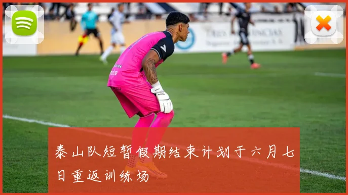 泰山队短暂假期结束计划于六月七日重返训练场