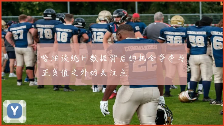 哈珀谈统计数据背后的机会争夺与正负值之外的关注点